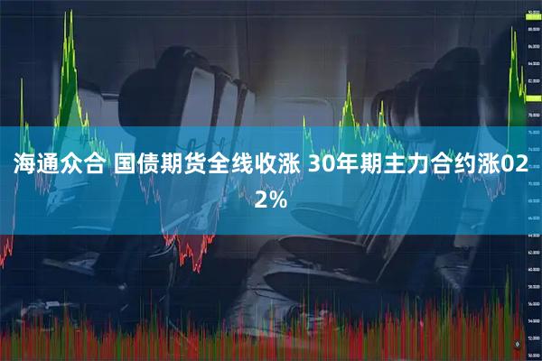 海通众合 国债期货全线收涨 30年期主力合约涨022%