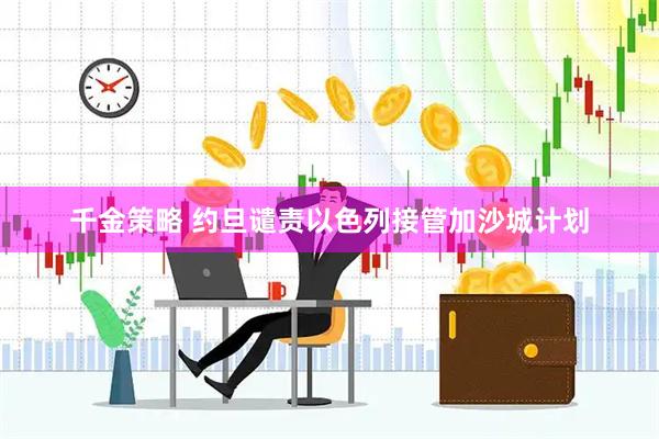 千金策略 约旦谴责以色列接管加沙城计划