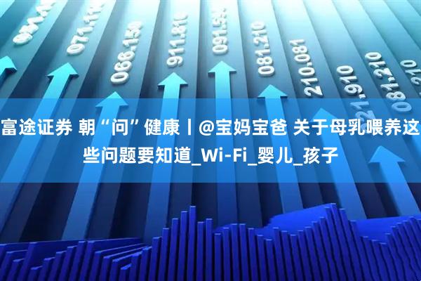 富途证券 朝“问”健康丨@宝妈宝爸 关于母乳喂养这些问题要知道_Wi-Fi_婴儿_孩子