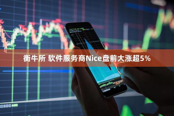 衡牛所 软件服务商Nice盘前大涨超5%