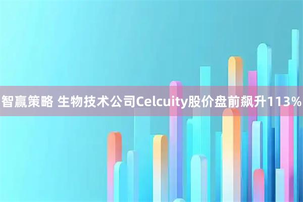 智赢策略 生物技术公司Celcuity股价盘前飙升113%