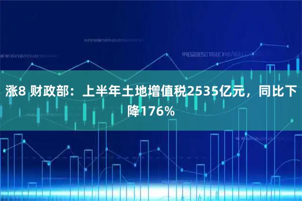 涨8 财政部：上半年土地增值税2535亿元，同比下降176%