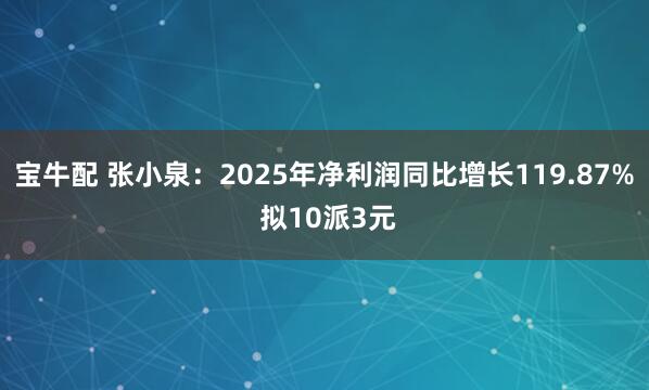 宝牛配 张小泉：2025年净利润同比增长119.87% 拟10派3元