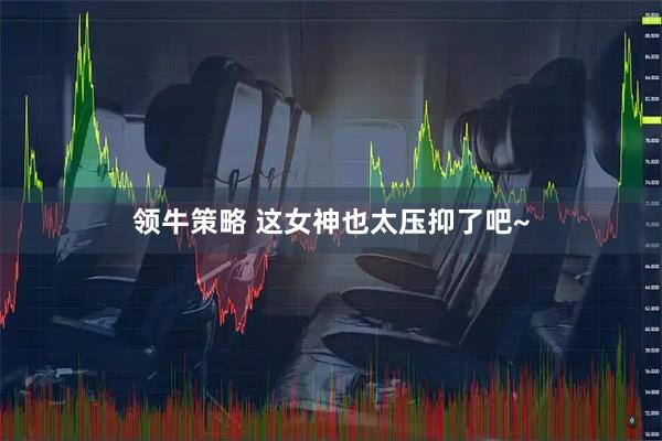 领牛策略 这女神也太压抑了吧~