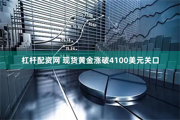 杠杆配资网 现货黄金涨破4100美元关口