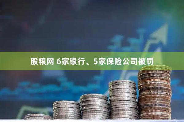 股粮网 6家银行、5家保险公司被罚
