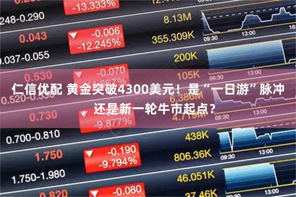 仁信优配 黄金突破4300美元！是“一日游”脉冲，还是新一轮牛市起点？